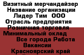 Визитный мерчандайзер › Название организации ­ Лидер Тим, ООО › Отрасль предприятия ­ Розничная торговля › Минимальный оклад ­ 15 000 - Все города Работа » Вакансии   . Красноярский край,Бородино г.